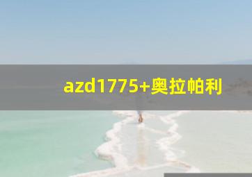 azd1775+奥拉帕利