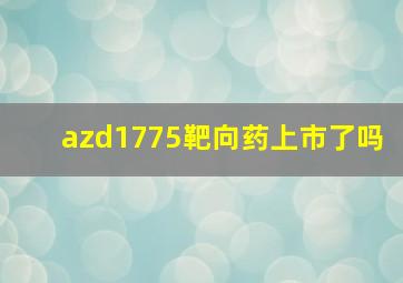 azd1775靶向药上市了吗