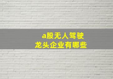 a股无人驾驶龙头企业有哪些