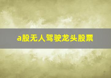 a股无人驾驶龙头股票