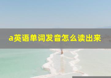 a英语单词发音怎么读出来