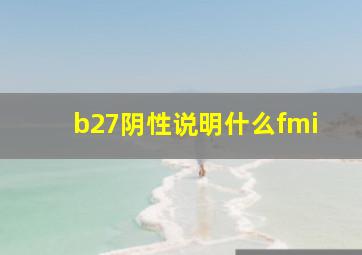 b27阴性说明什么fmi