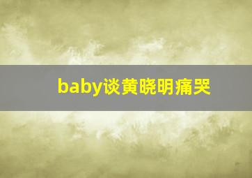 baby谈黄晓明痛哭