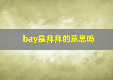 bay是拜拜的意思吗