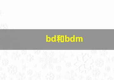 bd和bdm