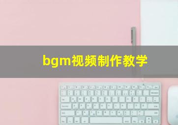 bgm视频制作教学