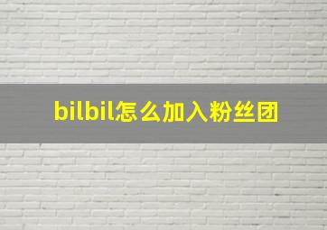 bilbil怎么加入粉丝团