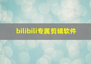 bilibili专属剪辑软件