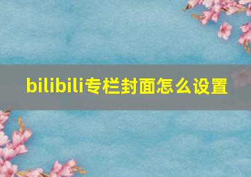 bilibili专栏封面怎么设置