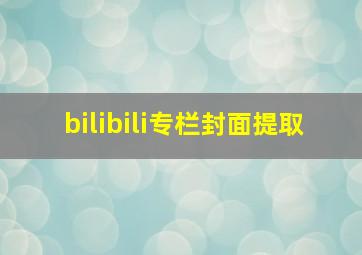 bilibili专栏封面提取