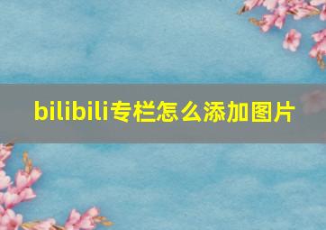 bilibili专栏怎么添加图片