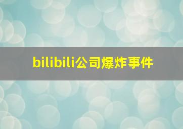 bilibili公司爆炸事件