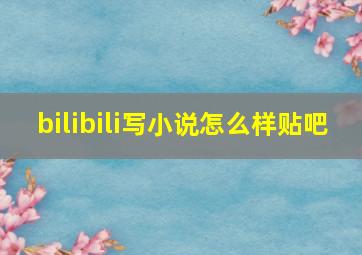 bilibili写小说怎么样贴吧