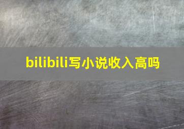 bilibili写小说收入高吗