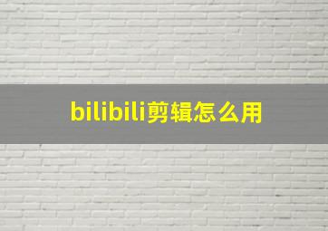 bilibili剪辑怎么用