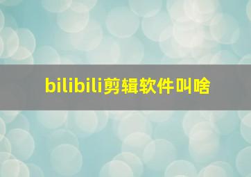 bilibili剪辑软件叫啥