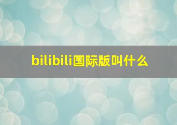 bilibili国际版叫什么