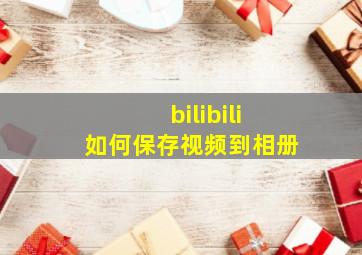 bilibili如何保存视频到相册