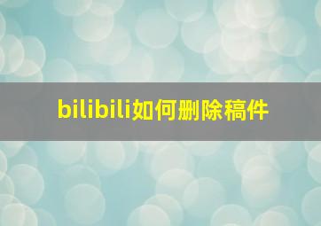 bilibili如何删除稿件