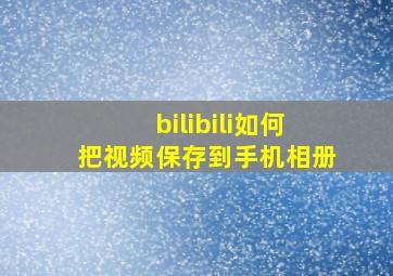 bilibili如何把视频保存到手机相册