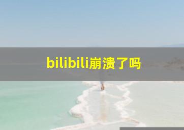 bilibili崩溃了吗