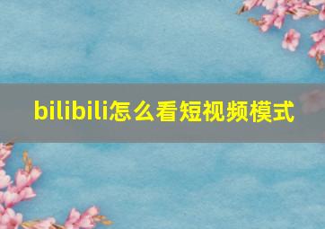 bilibili怎么看短视频模式