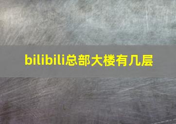 bilibili总部大楼有几层