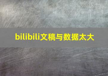 bilibili文稿与数据太大