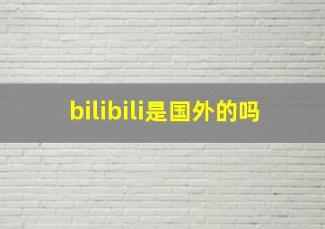 bilibili是国外的吗