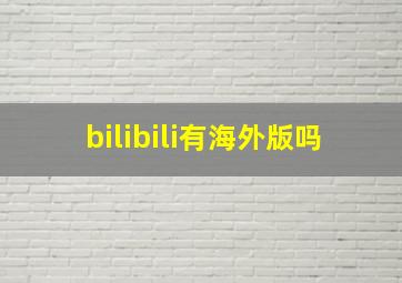 bilibili有海外版吗