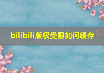 bilibili版权受限如何缓存