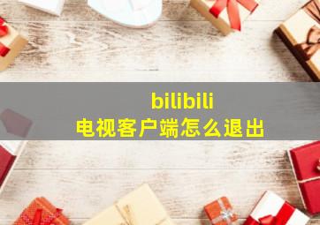 bilibili电视客户端怎么退出