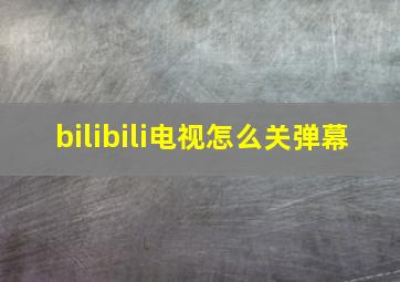 bilibili电视怎么关弹幕