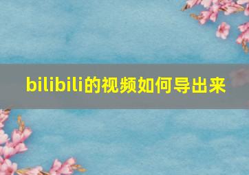 bilibili的视频如何导出来