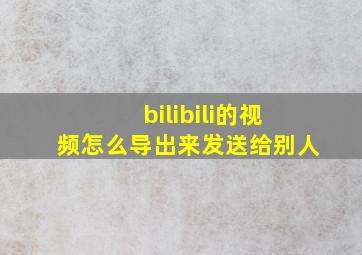 bilibili的视频怎么导出来发送给别人