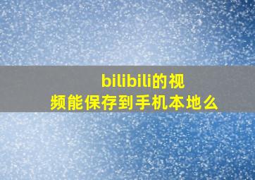 bilibili的视频能保存到手机本地么