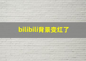 bilibili背景变红了