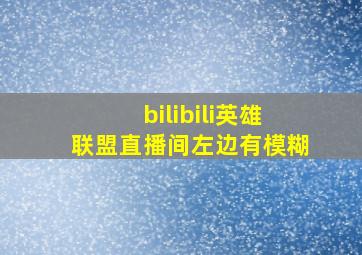 bilibili英雄联盟直播间左边有模糊