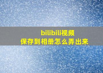 bilibili视频保存到相册怎么弄出来