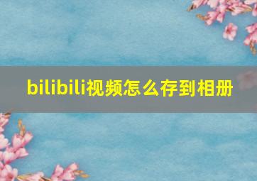 bilibili视频怎么存到相册