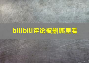 bilibili评论被删哪里看