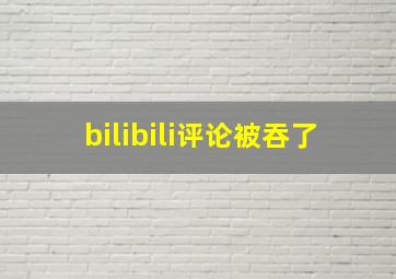 bilibili评论被吞了