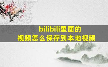 bilibili里面的视频怎么保存到本地视频