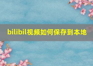 bilibil视频如何保存到本地