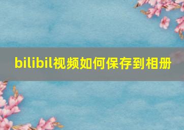 bilibil视频如何保存到相册