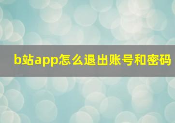 b站app怎么退出账号和密码