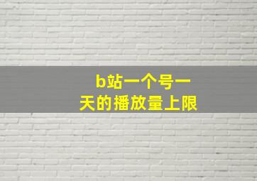 b站一个号一天的播放量上限