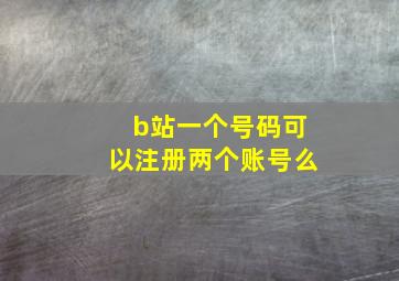 b站一个号码可以注册两个账号么