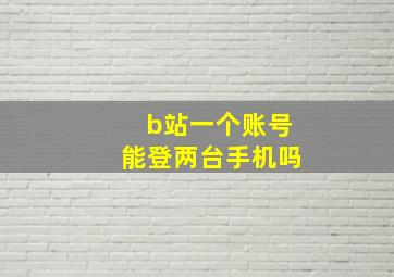 b站一个账号能登两台手机吗