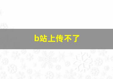 b站上传不了